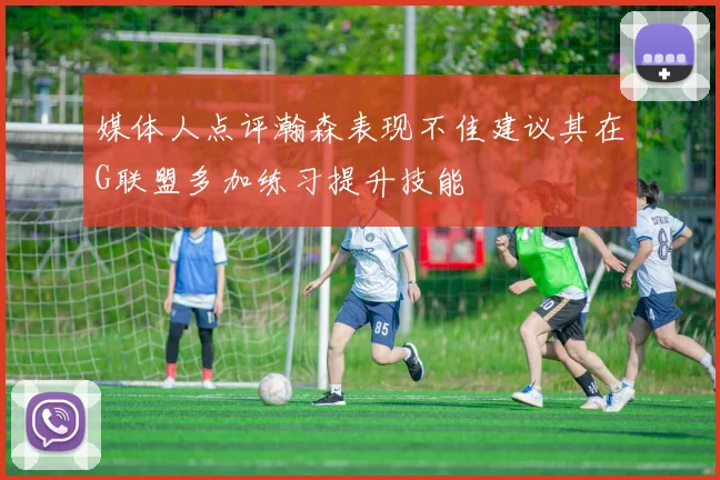 媒体人点评瀚森表现不佳建议其在G联盟多加练习提升技能