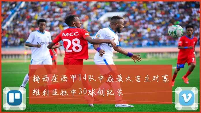 梅西在西甲14队中成最大苦主对塞维利亚独中30球创纪录