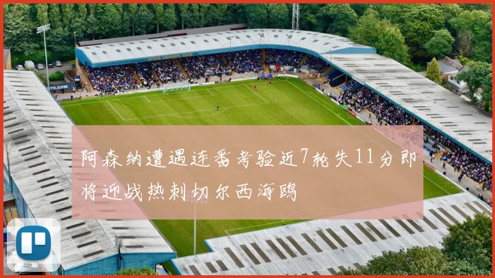 阿森纳遭遇连番考验近7轮失11分即将迎战热刺切尔西海鸥