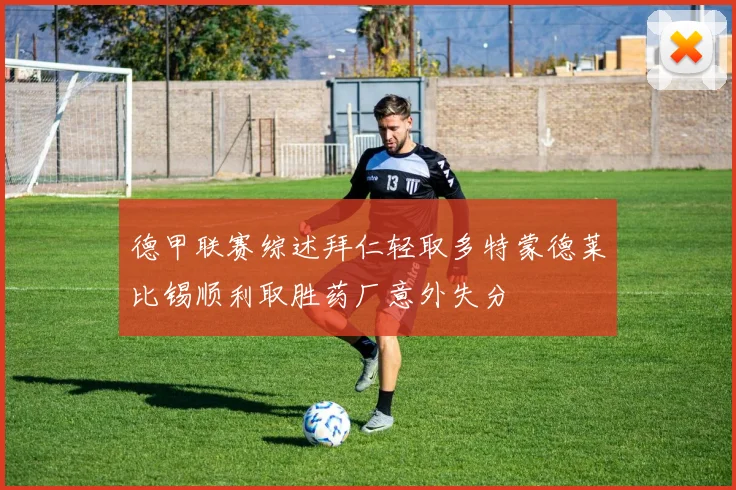 德甲联赛综述拜仁轻取多特蒙德莱比锡顺利取胜药厂意外失分