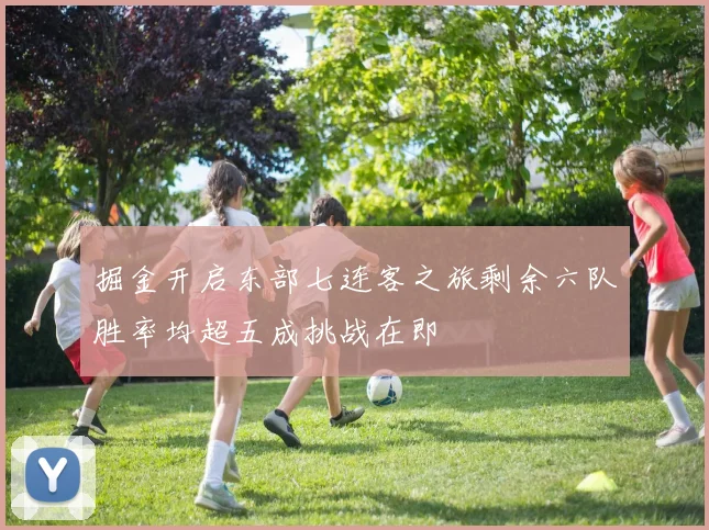 掘金开启东部七连客之旅剩余六队胜率均超五成挑战在即