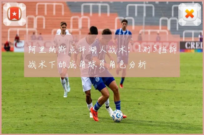 阿里纳斯点评湖人战术：1对5挡拆战术下的底角球员角色分析