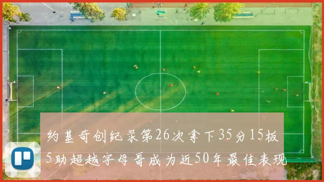 约基奇创纪录第26次拿下35分15板5助超越字母哥成为近50年最佳表现