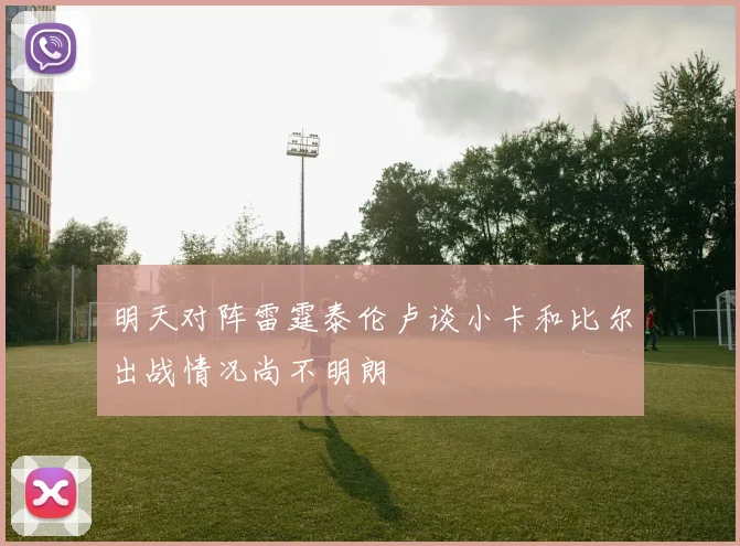 明天对阵雷霆泰伦卢谈小卡和比尔出战情况尚不明朗