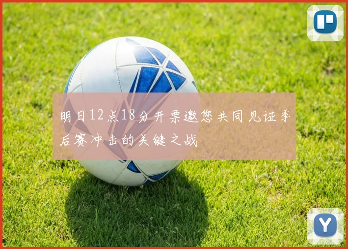 明日12点18分开票邀您共同见证季后赛冲击的关键之战