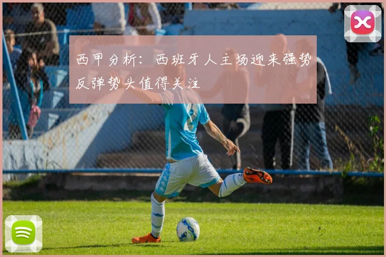 西甲分析：西班牙人主场迎来强势反弹势头值得关注
