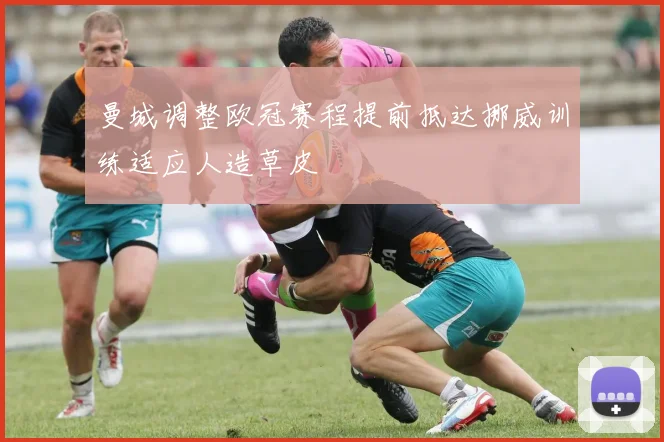 曼城调整欧冠赛程提前抵达挪威训练适应人造草皮