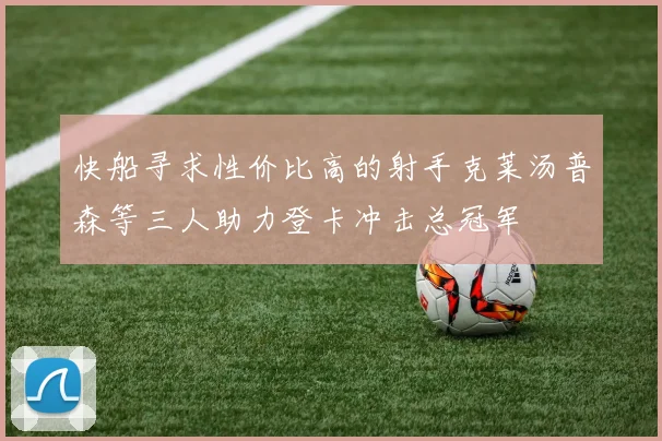 快船寻求性价比高的射手克莱汤普森等三人助力登卡冲击总冠军